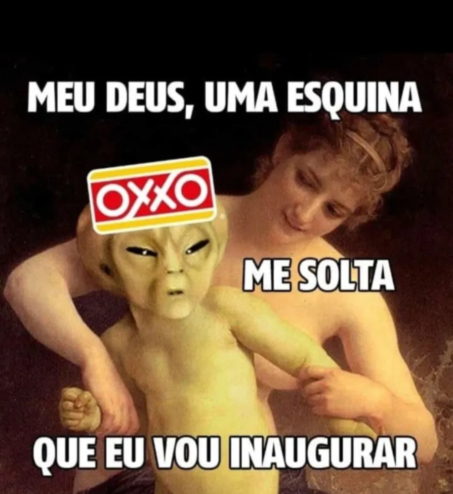 Meme humorístico com pintura clássica editada. Um alienígena com o logo da loja OXXO na cabeça é segurado por uma figura feminina, com os dizeres: “Meu Deus, uma esquina. Me solta que eu vou inaugurar”.